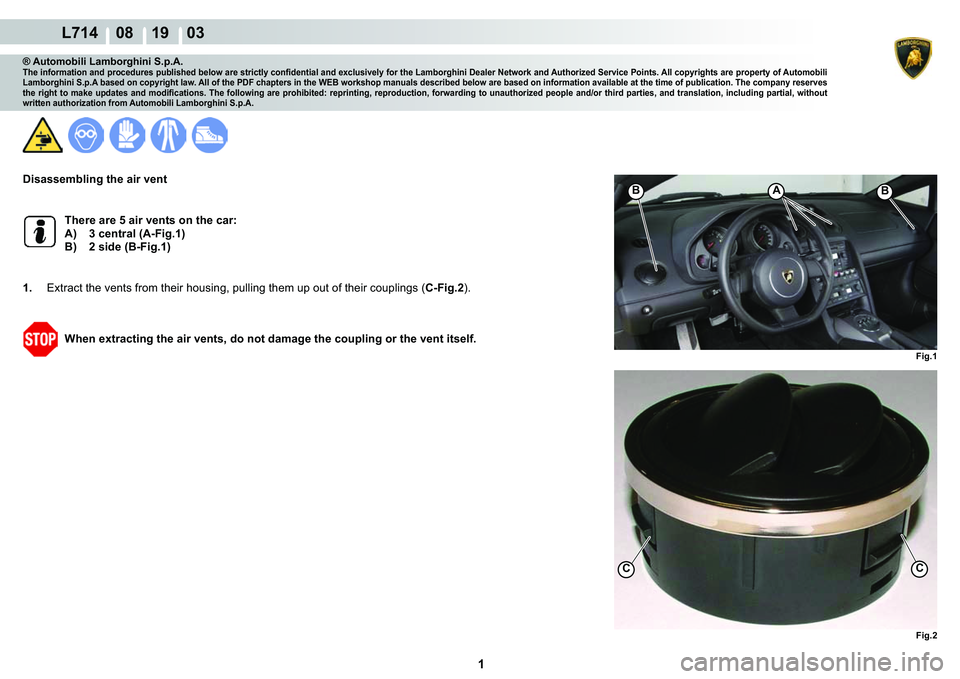 LAMBORGHINI GALLARDO 2009  Workshop Manual  1 
  L714    08 19    03
Fig.1
C
Fig.2
C
ABB
® Automobili Lamborghini S.p.A.�7�K�H��L�Q�I�R�U�P�D�W�L�R�Q��D�Q�G��S�U�R�F�H�G�X�U�H�V��S�X�E�O�L�V�K�H�G��E�H�O�R�Z��D�U�H��V�W�U�L�F�W�O�\��F