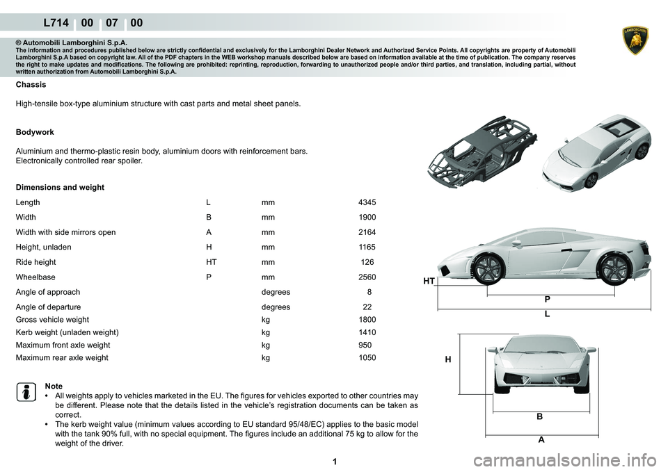 LAMBORGHINI GALLARDO 2009  Workshop Manual  1 
L714    00    07    00
HTL
BA
H
P
® Automobili Lamborghini S.p.A.�7�K�H��L�Q�I�R�U�P�D�W�L�R�Q��D�Q�G��S�U�R�F�H�G�X�U�H�V��S�X�E�O�L�V�K�H�G��E�H�O�R�Z��D�U�H��V�W�U�L�F�W�O�\��F�R�Q�¿�