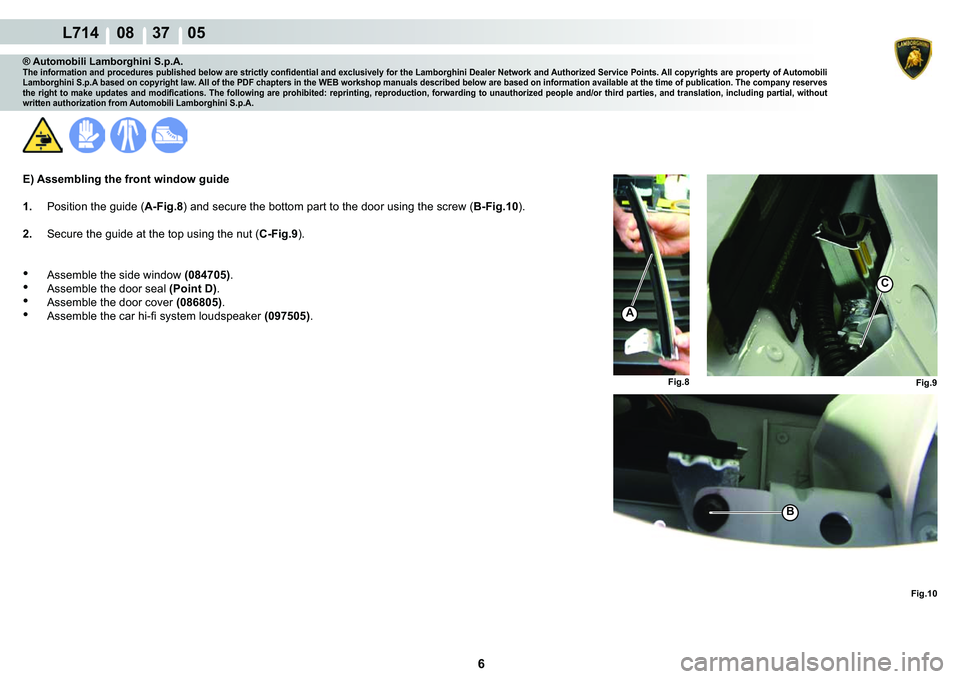 LAMBORGHINI GALLARDO 2009  Workshop Manual 6
  L714    08    37    05
�)�L�J����)�L�J��
�)�L�J��
�%
A
C
® Automobili Lamborghini S.p.A.�7�K�H��L�Q�I�R�U�P�D�W�L�R�Q��D�Q�G��S�U�R�F�H�G�X�U�H�V��S�X�E�O�L�V�K�H�G��E�H�O�R�Z��D�U�H