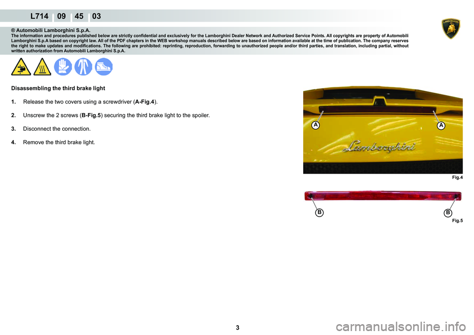 LAMBORGHINI GALLARDO 2009  Workshop Manual 3
  L714    09    45    03
Fig.4
A
BB
A
Fig.5
® Automobili Lamborghini S.p.A.�7�K�H��L�Q�I�R�U�P�D�W�L�R�Q��D�Q�G��S�U�R�F�H�G�X�U�H�V��S�X�E�O�L�V�K�H�G��E�H�O�R�Z��D�U�H��V�W�U�L�F�W�O�\��F