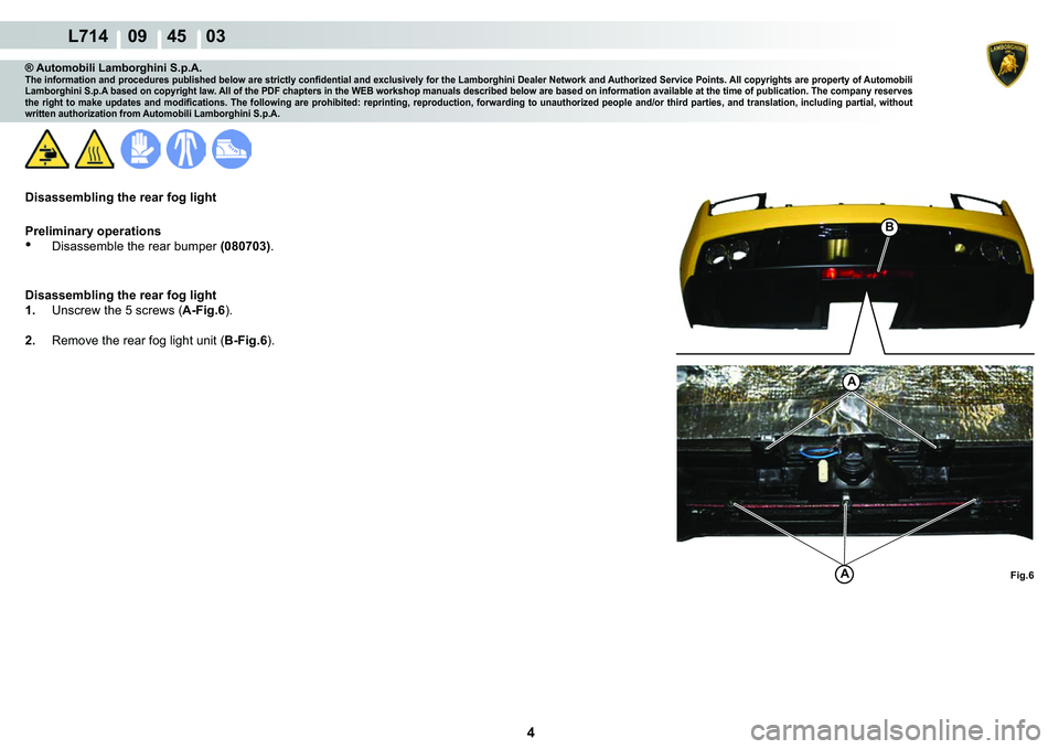 LAMBORGHINI GALLARDO 2009  Workshop Manual 4
  L714    09    45    03
A
A
B
Fig.6
® Automobili Lamborghini S.p.A.�7�K�H��L�Q�I�R�U�P�D�W�L�R�Q��D�Q�G��S�U�R�F�H�G�X�U�H�V��S�X�E�O�L�V�K�H�G��E�H�O�R�Z��D�U�H��V�W�U�L�F�W�O�\��F�R�Q�¿