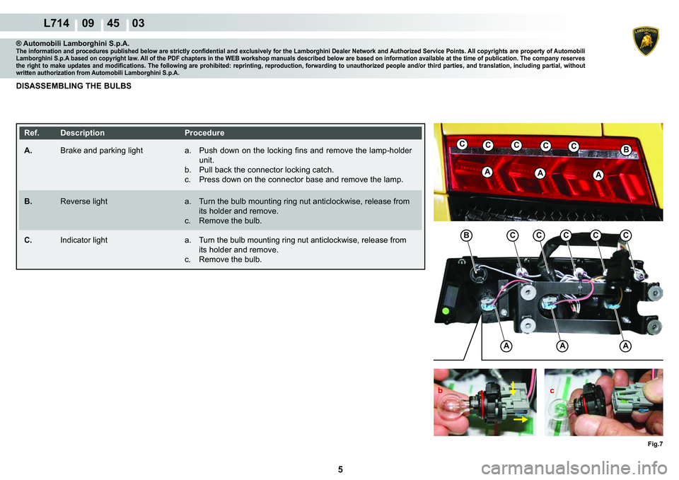 LAMBORGHINI GALLARDO 2009 Repair Manual 5
  L714    09    45    03
Fig.7
AAA
BCCCCC
AAA
BCCCCC
b c
® Automobili Lamborghini S.p.A.�7�K�H��L�Q�I�R�U�P�D�W�L�R�Q��D�Q�G��S�U�R�F�H�G�X�U�H�V��S�X�E�O�L�V�K�H�G��E�H�O�R�Z��D�U�H��V�W�U�