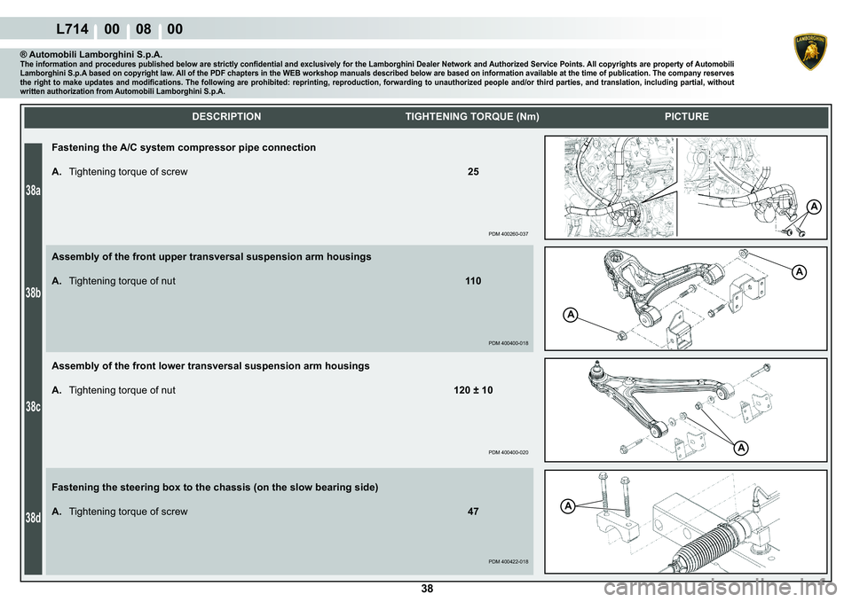 LAMBORGHINI GALLARDO 2009 Service Manual 38a
38b
38c
38d
L714    00    08    00
 38 
A
A
A
A
A
    
DESCRIPTION TIGHTENING TORQUE (Nm) PICTURE
® Automobili Lamborghini S.p.A.�7�K�H��L�Q�I�R�U�P�D�W�L�R�Q��D�Q�G��S�U�R�F�H�G�X�U�H�V��S�X