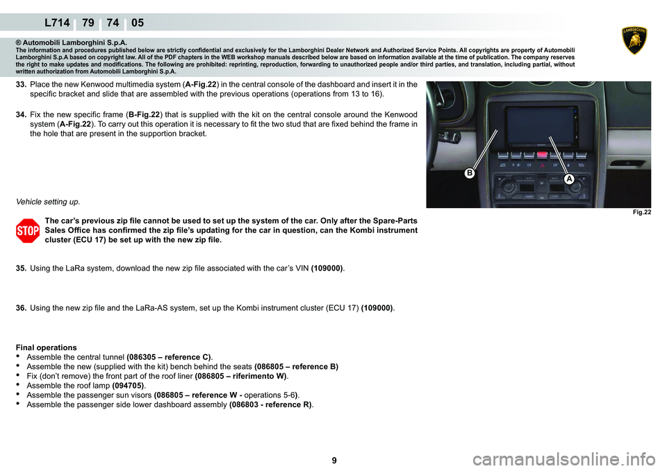 LAMBORGHINI GALLARDO 2009  Workshop Manual  9 
L714    79    74    05
Fig.22
AB
® Automobili Lamborghini S.p.A.�7�K�H��L�Q�I�R�U�P�D�W�L�R�Q��D�Q�G��S�U�R�F�H�G�X�U�H�V��S�X�E�O�L�V�K�H�G��E�H�O�R�Z��D�U�H��V�W�U�L�F�W�O�\��F�R�Q�¿�G