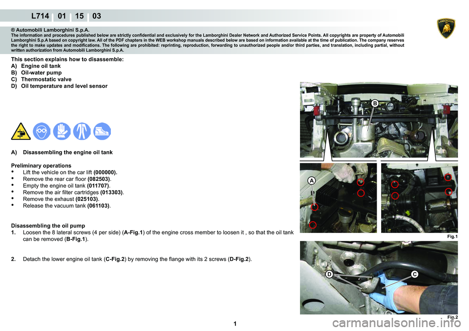 LAMBORGHINI GALLARDO 2009  Workshop Manual  1 
L714    01 15    03
A
Fig.1
B
Fig.2
DC
® Automobili Lamborghini S.p.A.�7�K�H��L�Q�I�R�U�P�D�W�L�R�Q��D�Q�G��S�U�R�F�H�G�X�U�H�V��S�X�E�O�L�V�K�H�G��E�H�O�R�Z��D�U�H��V�W�U�L�F�W�O�\��F�R�