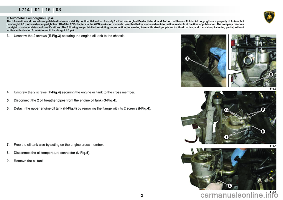 LAMBORGHINI GALLARDO 2009  Workshop Manual 2
L714    01 15    03
Fig.3
�(
�(
FG
I
H
Fig.4
Fig.5
L
® Automobili Lamborghini S.p.A.�7�K�H��L�Q�I�R�U�P�D�W�L�R�Q��D�Q�G��S�U�R�F�H�G�X�U�H�V��S�X�E�O�L�V�K�H�G��E�H�O�R�Z��D�U�H��V�W�U�L�F�