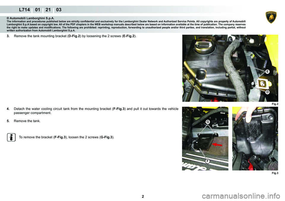 LAMBORGHINI GALLARDO 2009  Workshop Manual 2
L714    01    21    03
Fig.2
�(
�
Fig.3
G
F
® Automobili Lamborghini S.p.A.�7�K�H��L�Q�I�R�U�P�D�W�L�R�Q��D�Q�G��S�U�R�F�H�G�X�U�H�V��S�X�E�O�L�V�K�H�G��E�H�O�R�Z��D�U�H��V�W�U�L�F�W�O�\��