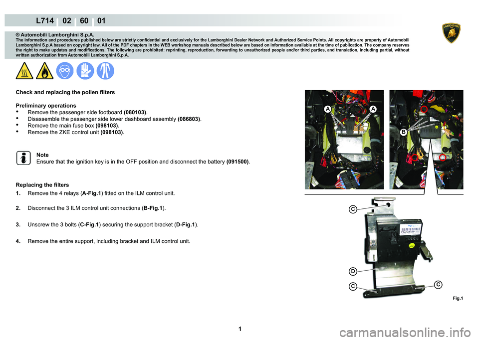 LAMBORGHINI GALLARDO 2009  Workshop Manual  1 
L714    02    60    01
Fig.1
C
CC
AA
B
D
® Automobili Lamborghini S.p.A.
�7�K�H��L�Q�I�R�U�P�D�W�L�R�Q��D�Q�G��S�U�R�F�H�G�X�U�H�V��S�X�E�O�L�V�K�H�G��E�H�O�R�Z��D�U�H��V�W�U�L�F�W�O�\��F