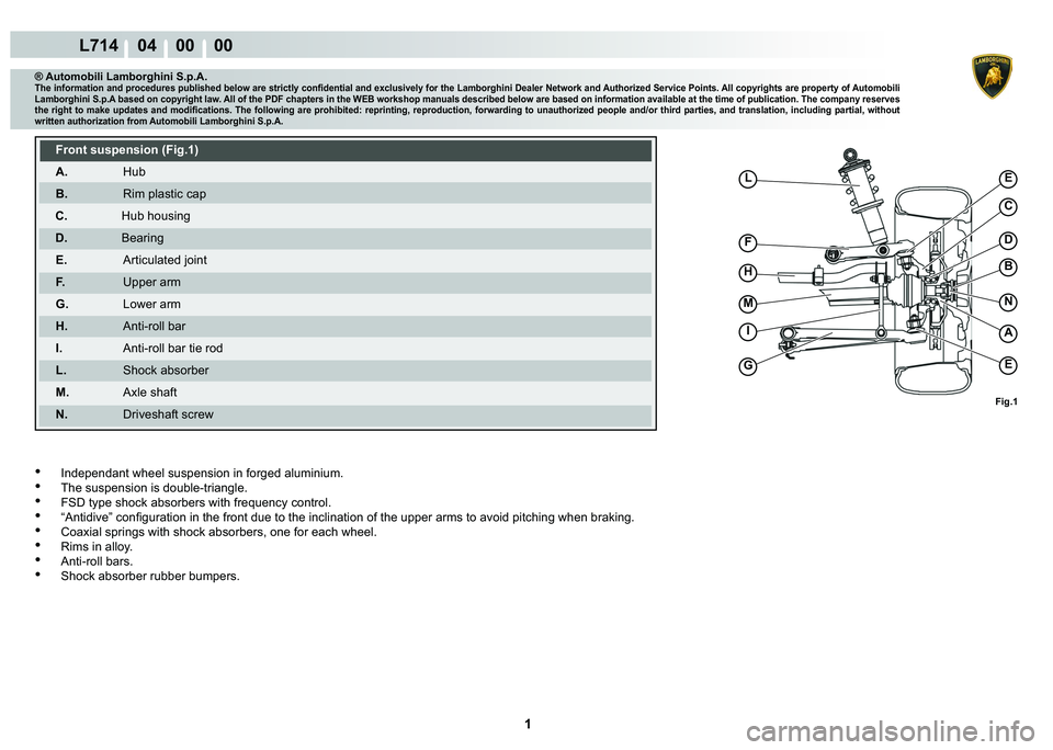 LAMBORGHINI GALLARDO 2009 Service Manual  1 
L714    04    00    00
C
D
EL
F
H
M
I
G
B
N
A
E
Fig.1
® Automobili Lamborghini S.p.A.�7�K�H��L�Q�I�R�U�P�D�W�L�R�Q��D�Q�G��S�U�R�F�H�G�X�U�H�V��S�X�E�O�L�V�K�H�G��E�H�O�R�Z��D�U�H��V�W�U�L