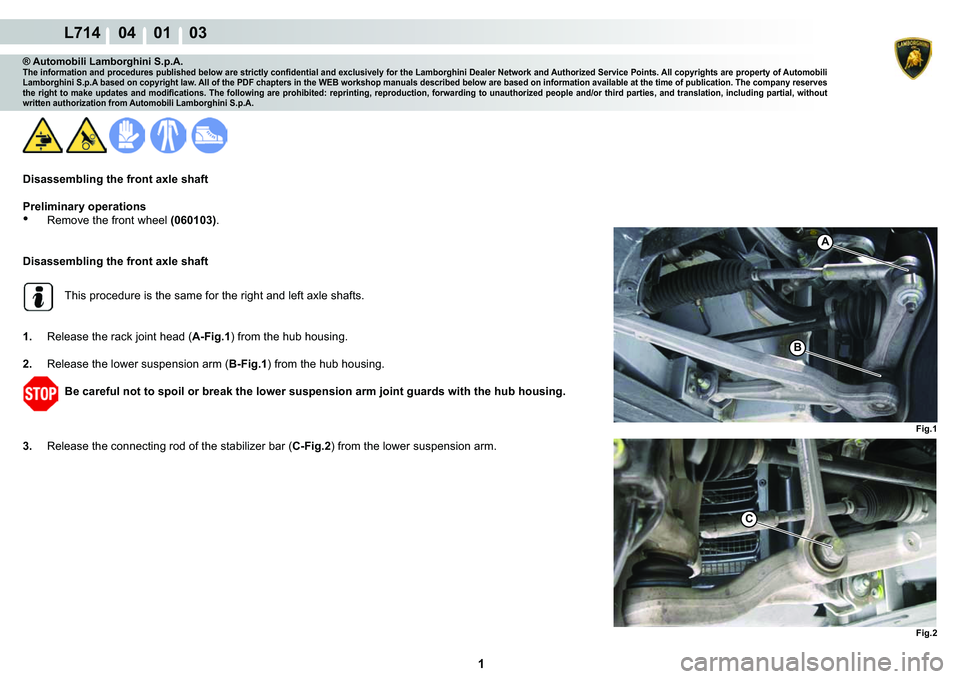 LAMBORGHINI GALLARDO 2009 Service Manual  1 
L714    04    01    03
Fig.1
A
B
Fig.2
C
® Automobili Lamborghini S.p.A.�7�K�H��L�Q�I�R�U�P�D�W�L�R�Q��D�Q�G��S�U�R�F�H�G�X�U�H�V��S�X�E�O�L�V�K�H�G��E�H�O�R�Z��D�U�H��V�W�U�L�F�W�O�\��F�