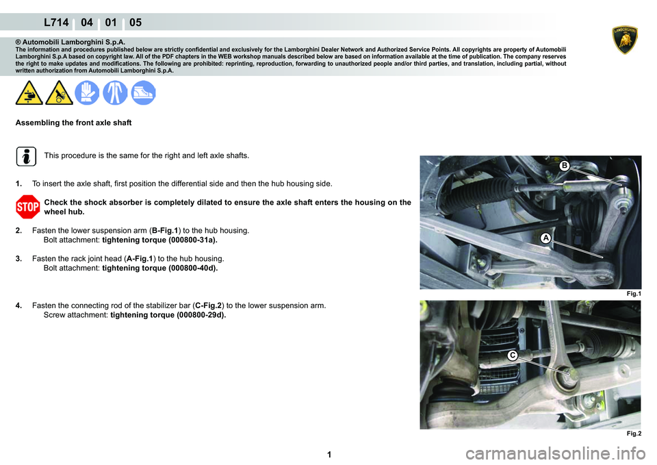 LAMBORGHINI GALLARDO 2009  Workshop Manual  1 
L714    04    01    05
Fig.1
B
A
Fig.2
C
® Automobili Lamborghini S.p.A.�7�K�H��L�Q�I�R�U�P�D�W�L�R�Q��D�Q�G��S�U�R�F�H�G�X�U�H�V��S�X�E�O�L�V�K�H�G��E�H�O�R�Z��D�U�H��V�W�U�L�F�W�O�\��F�