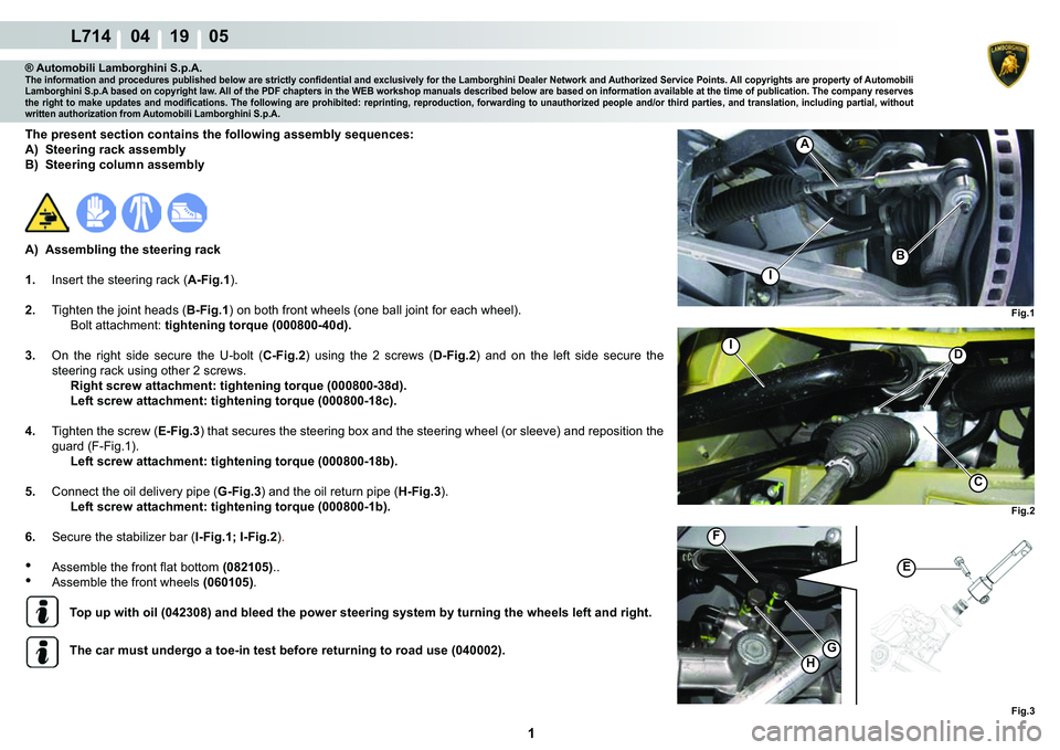 LAMBORGHINI GALLARDO 2009  Workshop Manual  1 
L714    04 19    05
Fig.2 Fig.3
B
I
G
H
Fig.1
E
C
D
I
F
A
® Automobili Lamborghini S.p.A.�7�K�H��L�Q�I�R�U�P�D�W�L�R�Q��D�Q�G��S�U�R�F�H�G�X�U�H�V��S�X�E�O�L�V�K�H�G��E�H�O�R�Z��D�U�H��V�W