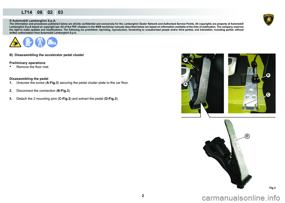 LAMBORGHINI GALLARDO 2009  Workshop Manual 2
L714    08    02    03
Fig.3
A
B
B
C
D
® Automobili Lamborghini S.p.A.
�7�K�H��L�Q�I�R�U�P�D�W�L�R�Q��D�Q�G��S�U�R�F�H�G�X�U�H�V��S�X�E�O�L�V�K�H�G��E�H�O�R�Z��D�U�H��V�W�U�L�F�W�O�\��F�R�Q
