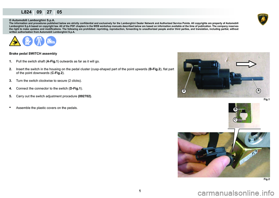 LAMBORGHINI MURCIÉLAGO 2009  Service Repair Manual  1 
L824    09    27    05
Fig.2
Fig.1
AD
B
C
® Automobili Lamborghini S.p.A.�7�K�H��L�Q�I�R�U�P�D�W�L�R�Q��D�Q�G��S�U�R�F�H�G�X�U�H�V��S�X�E�O�L�V�K�H�G��E�H�O�R�Z��D�U�H��V�W�U�L�F�W�O�\��F