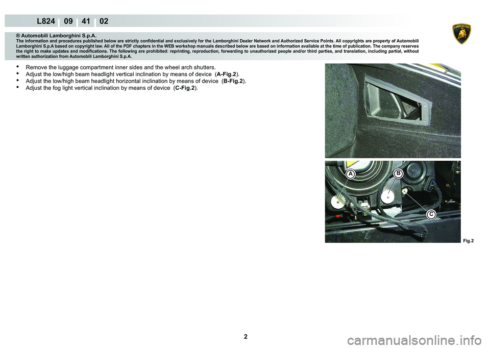 LAMBORGHINI MURCIÉLAGO 2009  Service Repair Manual 2
L824    09    41    02
C
AB
Fig.2
® Automobili Lamborghini S.p.A.�7�K�H��L�Q�I�R�U�P�D�W�L�R�Q��D�Q�G��S�U�R�F�H�G�X�U�H�V��S�X�E�O�L�V�K�H�G��E�H�O�R�Z��D�U�H��V�W�U�L�F�W�O�\��F�R�Q�¿�G�