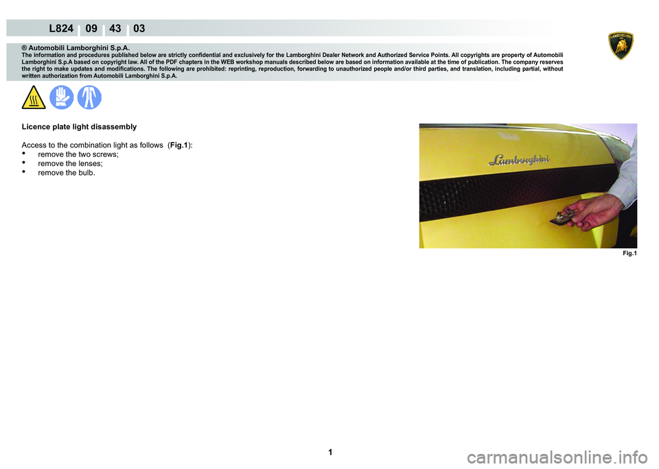 LAMBORGHINI MURCIÉLAGO 2009  Service Repair Manual  1 
L824    09    43    03
Fig.1
® Automobili Lamborghini S.p.A.�7�K�H��L�Q�I�R�U�P�D�W�L�R�Q��D�Q�G��S�U�R�F�H�G�X�U�H�V��S�X�E�O�L�V�K�H�G��E�H�O�R�Z��D�U�H��V�W�U�L�F�W�O�\��F�R�Q�¿�G�H�Q