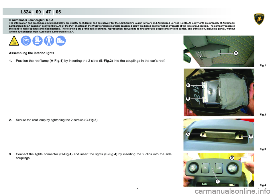 LAMBORGHINI MURCIÉLAGO 2009  Service Repair Manual  1 
L824    09    47    05
Fig.4
Fig.3
Fig.1 Fig.2
D
E
CC
A
B
B
® Automobili Lamborghini S.p.A.
�7�K�H��L�Q�I�R�U�P�D�W�L�R�Q��D�Q�G��S�U�R�F�H�G�X�U�H�V��S�X�E�O�L�V�K�H�G��E�H�O�R�Z��D�U�H��