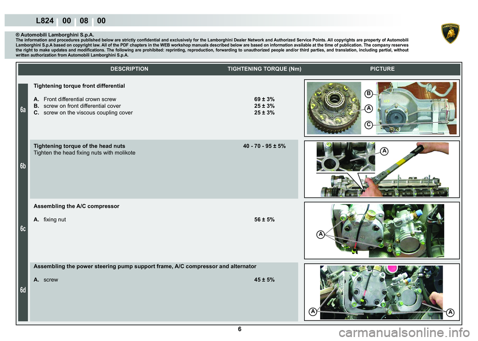 LAMBORGHINI MURCIÉLAGO 2009  Service Repair Manual  6 
6a
6b
6c
6d
L824    00    08    00
A
B
C
A
A
AA
    
DESCRIPTION TIGHTENING TORQUE (Nm) PICTURE
® Automobili Lamborghini S.p.A.�7�K�H��L�Q�I�R�U�P�D�W�L�R�Q��D�Q�G��S�U�R�F�H�G�X�U�H�V��S�X�E