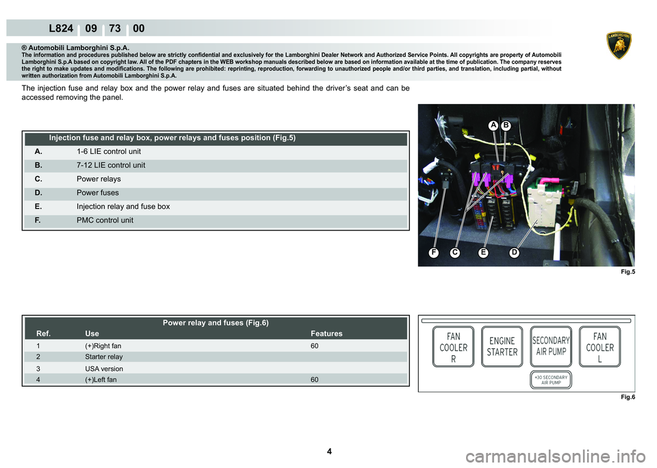 LAMBORGHINI MURCIÉLAGO 2009  Service Repair Manual 4
L824    09    73    00
Fig.5
F�(�
A�%
C
Fig.6
® Automobili Lamborghini S.p.A.�7�K�H��L�Q�I�R�U�P�D�W�L�R�Q��D�Q�G��S�U�R�F�H�G�X�U�H�V��S�X�E�O�L�V�K�H�G��E�H�O�R�Z��D�U�H��V�W�U�L�F�W�O�\�
