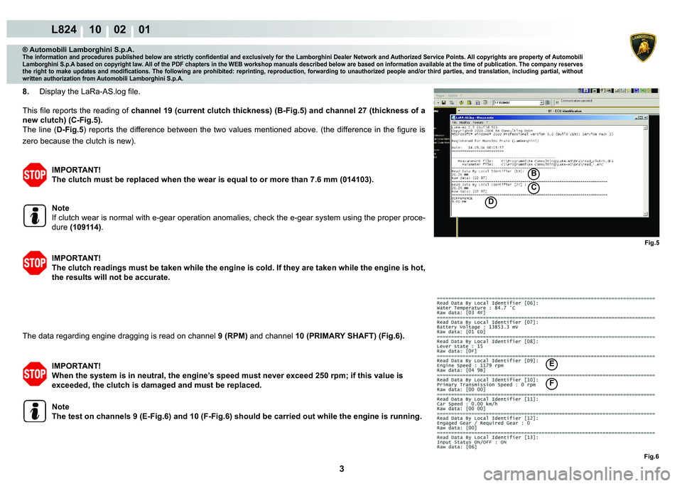 LAMBORGHINI MURCIÉLAGO 2009  Service Repair Manual 3
L824 10    02    01
�%
C
�
Fig.5
Fig.6
�(
F
® Automobili Lamborghini S.p.A.
�7�K�H��L�Q�I�R�U�P�D�W�L�R�Q��D�Q�G��S�U�R�F�H�G�X�U�H�V��S�X�E�O�L�V�K�H�G��E�H�O�R�Z��D�U�H��V�W�U�L�F�W�O�\�