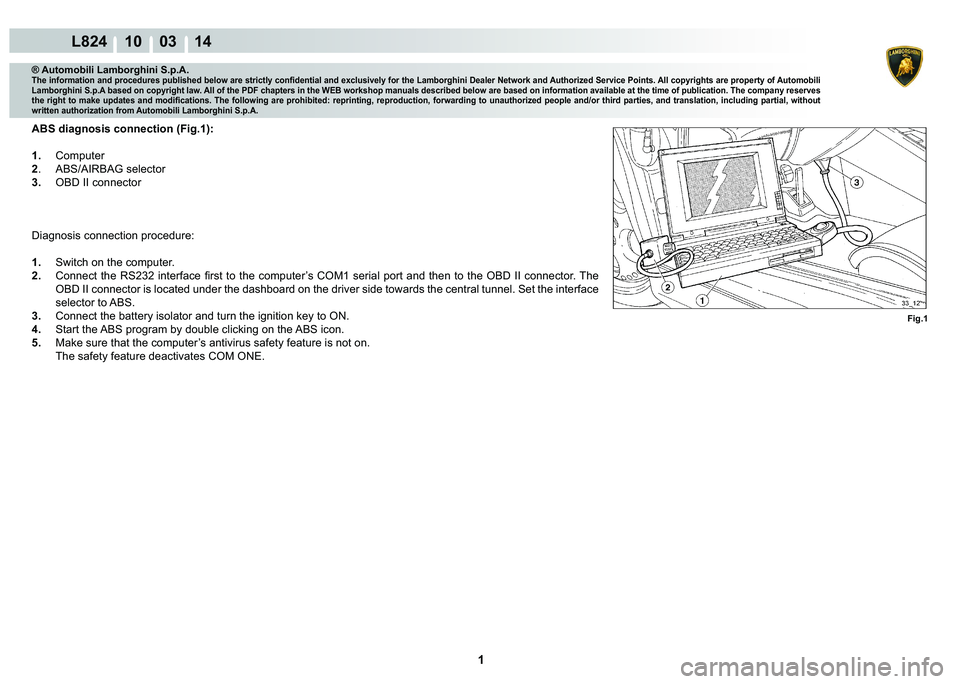 LAMBORGHINI MURCIÉLAGO 2009  Service Repair Manual  1 
L824 10    03 14
Fig.1
® Automobili Lamborghini S.p.A.�7�K�H��L�Q�I�R�U�P�D�W�L�R�Q��D�Q�G��S�U�R�F�H�G�X�U�H�V��S�X�E�O�L�V�K�H�G��E�H�O�R�Z��D�U�H��V�W�U�L�F�W�O�\��F�R�Q�¿�G�H�Q�W�L�D