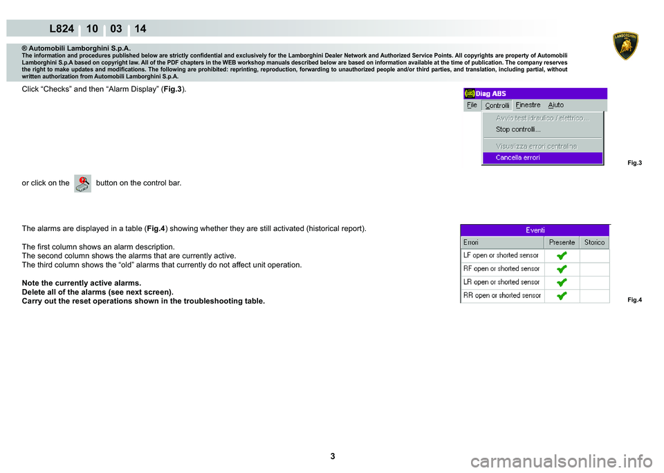 LAMBORGHINI MURCIÉLAGO 2009  Service Repair Manual 3
L824 10    03 14
Fig.3 Fig.4
® Automobili Lamborghini S.p.A.�7�K�H��L�Q�I�R�U�P�D�W�L�R�Q��D�Q�G��S�U�R�F�H�G�X�U�H�V��S�X�E�O�L�V�K�H�G��E�H�O�R�Z��D�U�H��V�W�U�L�F�W�O�\��F�R�Q�¿�G�H�Q�W