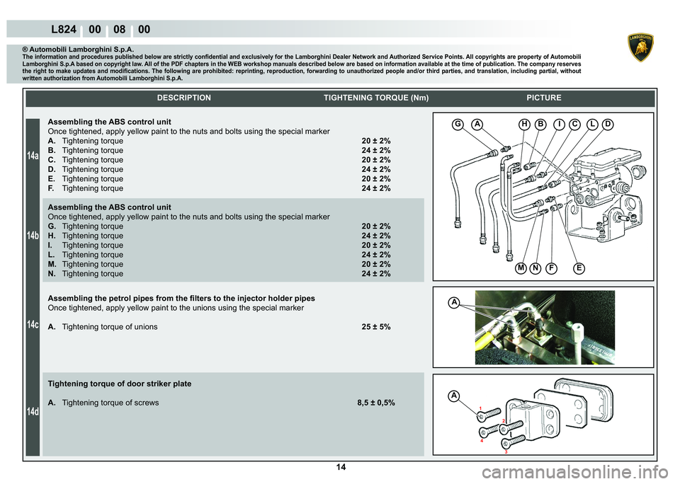 LAMBORGHINI MURCIÉLAGO 2009  Service Repair Manual 14
14a
14b
14c
14d
L824    00    08    00
GAHBICLD
MNFE
A
1 �
4 2
A
    
DESCRIPTION TIGHTENING TORQUE (Nm) PICTURE
® Automobili Lamborghini S.p.A.�7�K�H��L�Q�I�R�U�P�D�W�L�R�Q��D�Q�G��S�U�R�F�H�