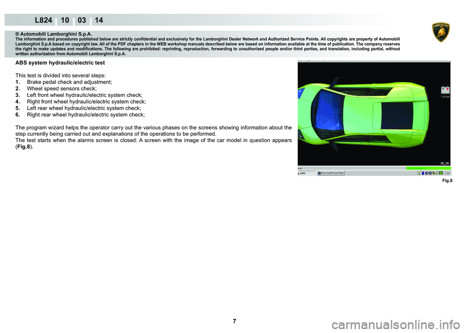 LAMBORGHINI MURCIÉLAGO 2009  Service Repair Manual 7
L824 10    03 14
Fig.8
® Automobili Lamborghini S.p.A.�7�K�H��L�Q�I�R�U�P�D�W�L�R�Q��D�Q�G��S�U�R�F�H�G�X�U�H�V��S�X�E�O�L�V�K�H�G��E�H�O�R�Z��D�U�H��V�W�U�L�F�W�O�\��F�R�Q�¿�G�H�Q�W�L�D�O