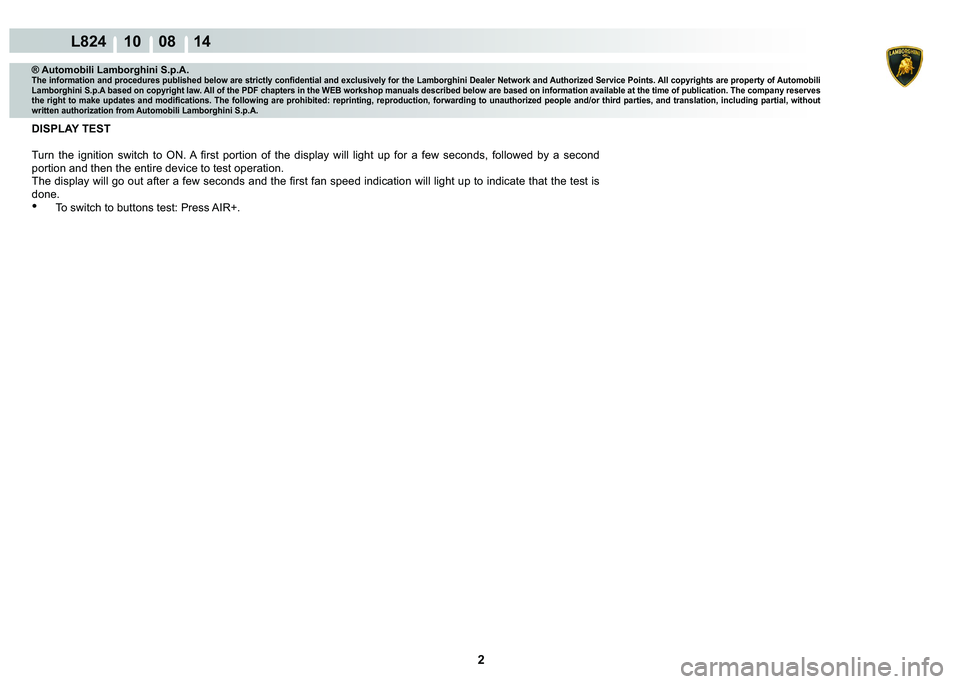 LAMBORGHINI MURCIÉLAGO 2009  Service Repair Manual 2
L824 10    08 14
® Automobili Lamborghini S.p.A.�7�K�H��L�Q�I�R�U�P�D�W�L�R�Q��D�Q�G��S�U�R�F�H�G�X�U�H�V��S�X�E�O�L�V�K�H�G��E�H�O�R�Z��D�U�H��V�W�U�L�F�W�O�\��F�R�Q�¿�G�H�Q�W�L�D�O��D�Q