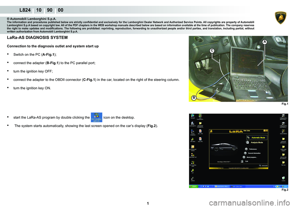 LAMBORGHINI MURCIÉLAGO 2009  Service Repair Manual  1 
L824 10    90    00
A
BFig.1
C
Fig.2
® Automobili Lamborghini S.p.A.�7�K�H��L�Q�I�R�U�P�D�W�L�R�Q��D�Q�G��S�U�R�F�H�G�X�U�H�V��S�X�E�O�L�V�K�H�G��E�H�O�R�Z��D�U�H��V�W�U�L�F�W�O�\��F�R�Q�