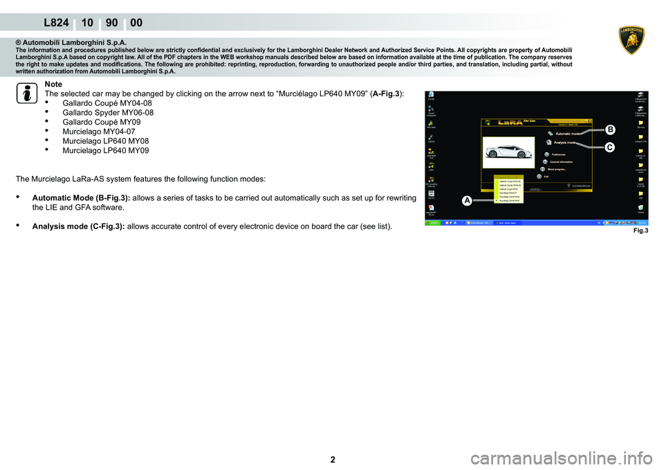 LAMBORGHINI MURCIÉLAGO 2009  Service Repair Manual 2
L824 10    90    00
Fig.3
B
C
A
® Automobili Lamborghini S.p.A.�7�K�H��L�Q�I�R�U�P�D�W�L�R�Q��D�Q�G��S�U�R�F�H�G�X�U�H�V��S�X�E�O�L�V�K�H�G��E�H�O�R�Z��D�U�H��V�W�U�L�F�W�O�\��F�R�Q�¿�G�H�