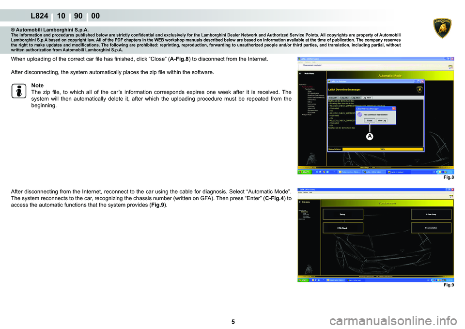 LAMBORGHINI MURCIÉLAGO 2009  Service Repair Manual 5
L824 10    90    00
Fig.8
AFig.9
® Automobili Lamborghini S.p.A.�7�K�H��L�Q�I�R�U�P�D�W�L�R�Q��D�Q�G��S�U�R�F�H�G�X�U�H�V��S�X�E�O�L�V�K�H�G��E�H�O�R�Z��D�U�H��V�W�U�L�F�W�O�\��F�R�Q�¿�G�H