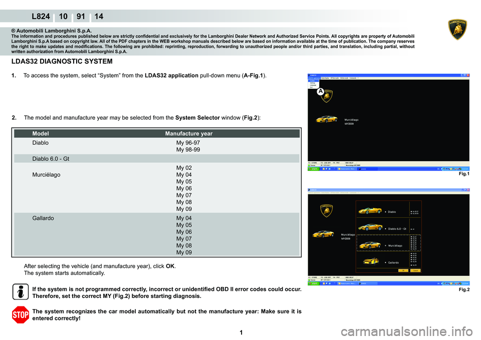 LAMBORGHINI MURCIÉLAGO 2009  Service Repair Manual  1 
L824 10    91 14
Fig.1 Fig.2
A
® Automobili Lamborghini S.p.A.�7�K�H��L�Q�I�R�U�P�D�W�L�R�Q��D�Q�G��S�U�R�F�H�G�X�U�H�V��S�X�E�O�L�V�K�H�G��E�H�O�R�Z��D�U�H��V�W�U�L�F�W�O�\��F�R�Q�¿�G�H