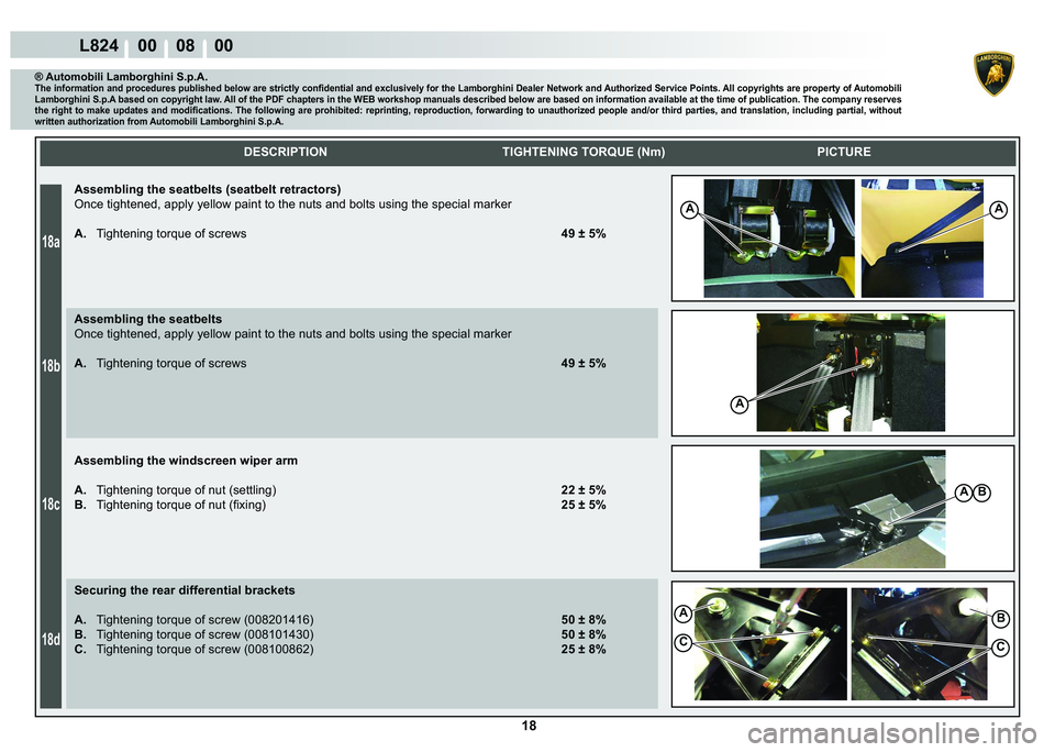 LAMBORGHINI MURCIÉLAGO 2009  Service Repair Manual 18
18a
18b
18c
18d
L824    00    08    00
AA
A
AB
B
C
A
C
    
DESCRIPTION TIGHTENING TORQUE (Nm) PICTURE
® Automobili Lamborghini S.p.A.�7�K�H��L�Q�I�R�U�P�D�W�L�R�Q��D�Q�G��S�U�R�F�H�G�X�U�H�V�