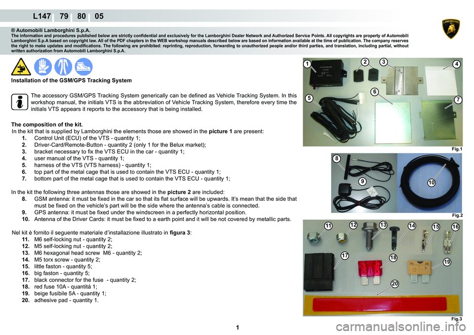 LAMBORGHINI MURCIÉLAGO 2009  Service Repair Manual  1 
L147    79    80    05
Fig.3
111213141516
1718
20
19
Fig.2
8
910
1234
57
Fig.1
6
® Automobili Lamborghini S.p.A.�7�K�H��L�Q�I�R�U�P�D�W�L�R�Q��D�Q�G��S�U�R�F�H�G�X�U�H�V��S�X�E�O�L�V�K�H�G��