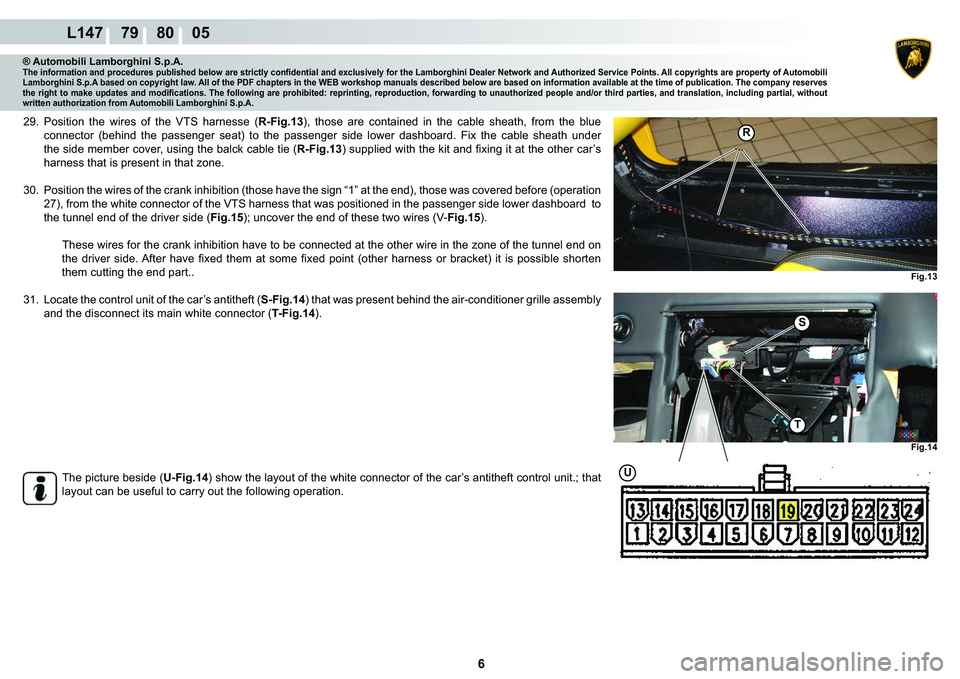 LAMBORGHINI MURCIÉLAGO 2009  Service Repair Manual  6 
L147    79    80    05
Fig.13
R
Fig.14
T
S
�8
® Automobili Lamborghini S.p.A.�7�K�H��L�Q�I�R�U�P�D�W�L�R�Q��D�Q�G��S�U�R�F�H�G�X�U�H�V��S�X�E�O�L�V�K�H�G��E�H�O�R�Z��D�U�H��V�W�U�L�F�W�O�\