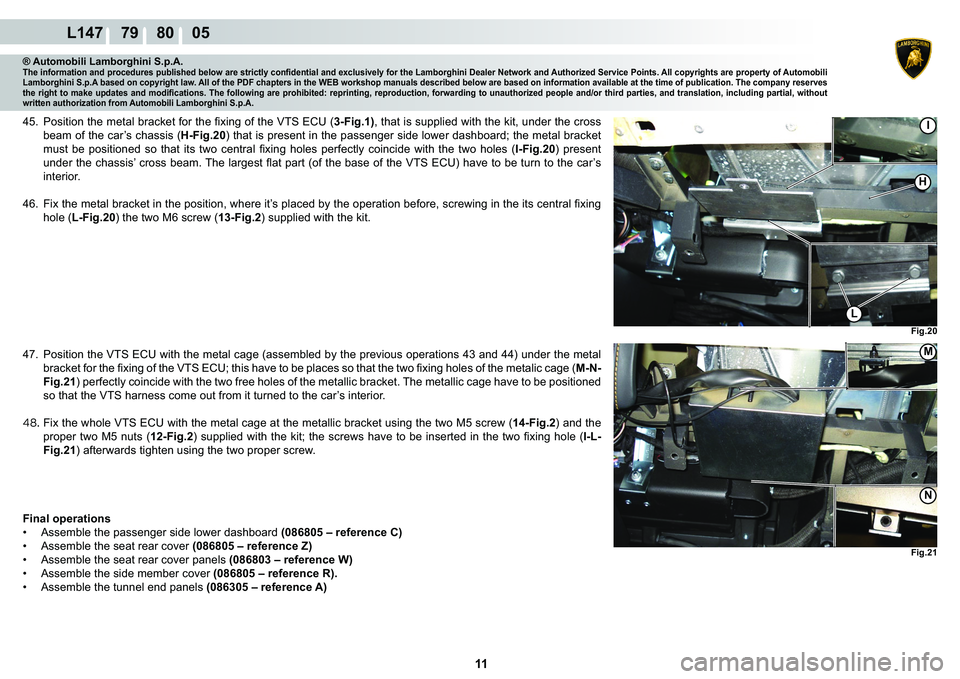 LAMBORGHINI MURCIÉLAGO 2009  Service Repair Manual  11 
L147    79    80    05
Fig.20
I
H
L
Fig.21
�1
M
® Automobili Lamborghini S.p.A.�7�K�H��L�Q�I�R�U�P�D�W�L�R�Q��D�Q�G��S�U�R�F�H�G�X�U�H�V��S�X�E�O�L�V�K�H�G��E�H�O�R�Z��D�U�H��V�W�U�L�F�W�