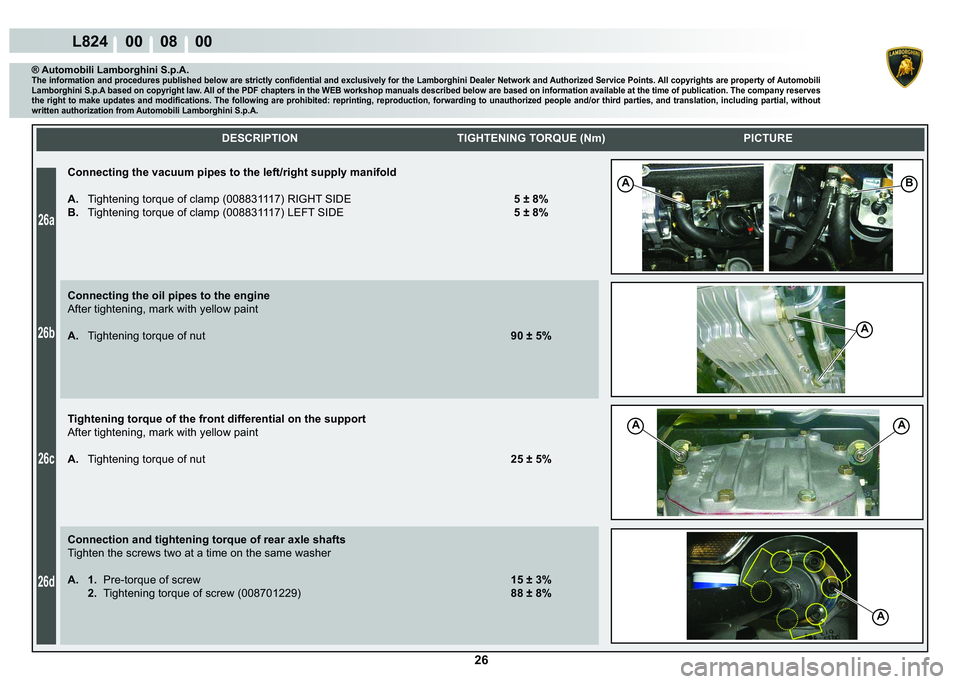 LAMBORGHINI MURCIÉLAGO 2009  Service Repair Manual  26
26a
26b
26c
26d
L824    00    08    00
AB
A
AA
A
    
DESCRIPTION TIGHTENING TORQUE (Nm) PICTURE
® Automobili Lamborghini S.p.A.�7�K�H��L�Q�I�R�U�P�D�W�L�R�Q��D�Q�G��S�U�R�F�H�G�X�U�H�V��S�X�