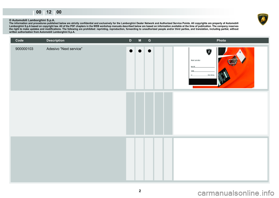 LAMBORGHINI MURCIÉLAGO 2009  Service Repair Manual 2
00 12    00
® Automobili Lamborghini S.p.A.�7�K�H��L�Q�I�R�U�P�D�W�L�R�Q��D�Q�G��S�U�R�F�H�G�X�U�H�V��S�X�E�O�L�V�K�H�G��E�H�O�R�Z��D�U�H��V�W�U�L�F�W�O�\��F�R�Q�¿�G�H�Q�W�L�D�O��D�Q�G��