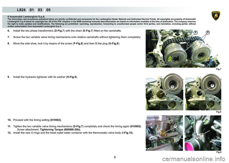 LAMBORGHINI MURCIÉLAGO 2009  Service Repair Manual 3
L824    01    03    05
D
Fig.8
GF
Fig.7
�(
Fig.9
H
H
® Automobili Lamborghini S.p.A.
�7�K�H��L�Q�I�R�U�P�D�W�L�R�Q��D�Q�G��S�U�R�F�H�G�X�U�H�V��S�X�E�O�L�V�K�H�G��E�H�O�R�Z��D�U�H��V�W�U�L�F