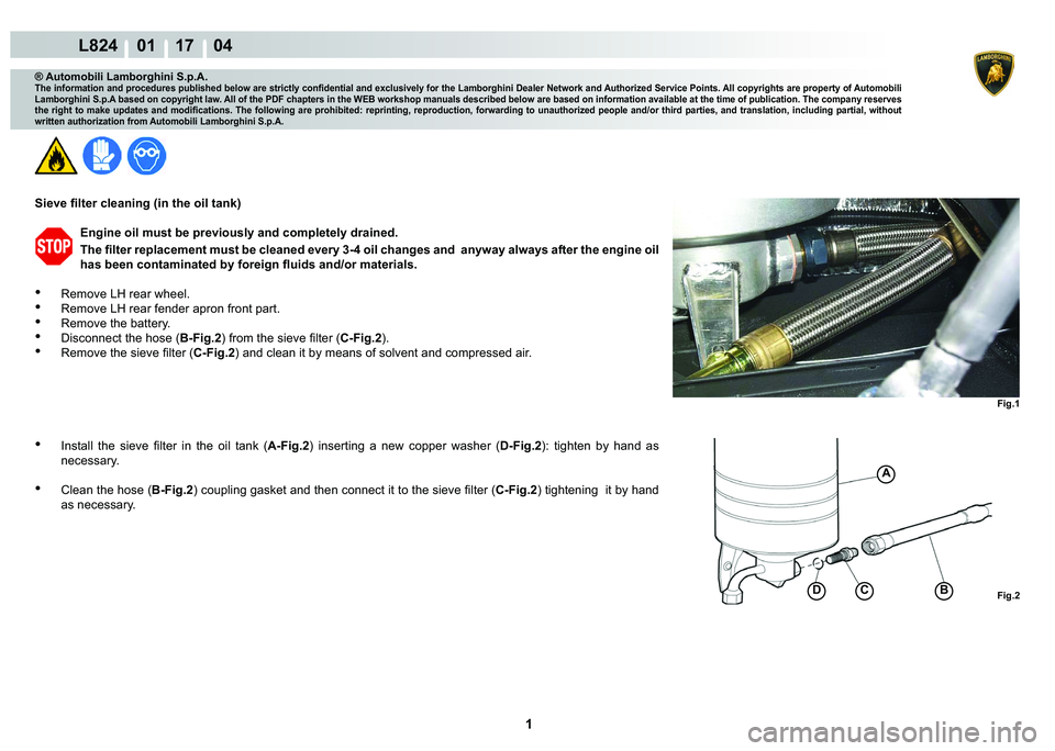 LAMBORGHINI MURCIÉLAGO 2009  Service Repair Manual  1 
L824    01 17    04
Fig.1 Fig.2
A
DCB
® Automobili Lamborghini S.p.A.
�7�K�H��L�Q�I�R�U�P�D�W�L�R�Q��D�Q�G��S�U�R�F�H�G�X�U�H�V��S�X�E�O�L�V�K�H�G��E�H�O�R�Z��D�U�H��V�W�U�L�F�W�O�\��F�R�