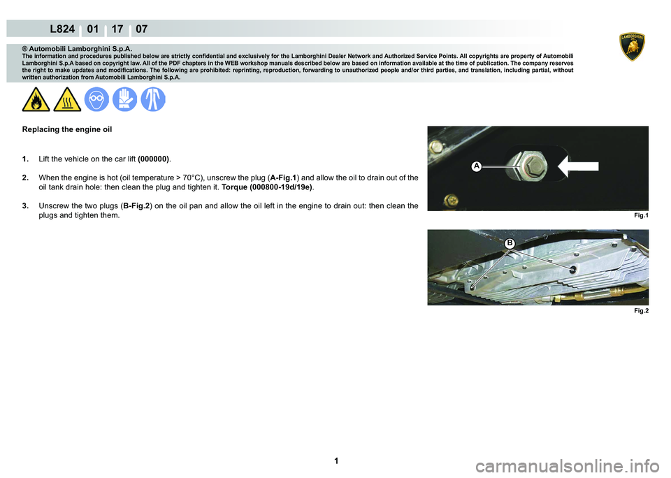 LAMBORGHINI MURCIÉLAGO 2009  Service Repair Manual  1 
L824    01 17    07
Fig.1
B
Fig.2
A
® Automobili Lamborghini S.p.A.
�7�K�H��L�Q�I�R�U�P�D�W�L�R�Q��D�Q�G��S�U�R�F�H�G�X�U�H�V��S�X�E�O�L�V�K�H�G��E�H�O�R�Z��D�U�H��V�W�U�L�F�W�O�\��F�R�Q�