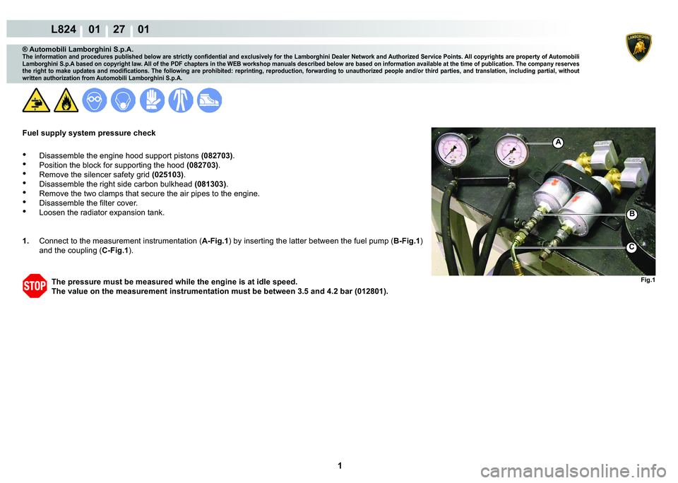 LAMBORGHINI MURCIÉLAGO 2009  Service Repair Manual  1 
L824    01    27    01
Fig.1
A
B
C
® Automobili Lamborghini S.p.A.
�7�K�H��L�Q�I�R�U�P�D�W�L�R�Q��D�Q�G��S�U�R�F�H�G�X�U�H�V��S�X�E�O�L�V�K�H�G��E�H�O�R�Z��D�U�H��V�W�U�L�F�W�O�\��F�R�Q�