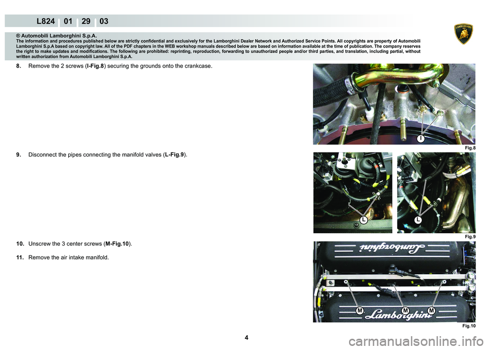LAMBORGHINI MURCIÉLAGO 2009  Service Repair Manual 4
L824    01    29    03
Fig.8
I
Fig.9
LL
Fig.10
MMM
® Automobili Lamborghini S.p.A.
�7�K�H��L�Q�I�R�U�P�D�W�L�R�Q��D�Q�G��S�U�R�F�H�G�X�U�H�V��S�X�E�O�L�V�K�H�G��E�H�O�R�Z��D�U�H��V�W�U�L�F�W