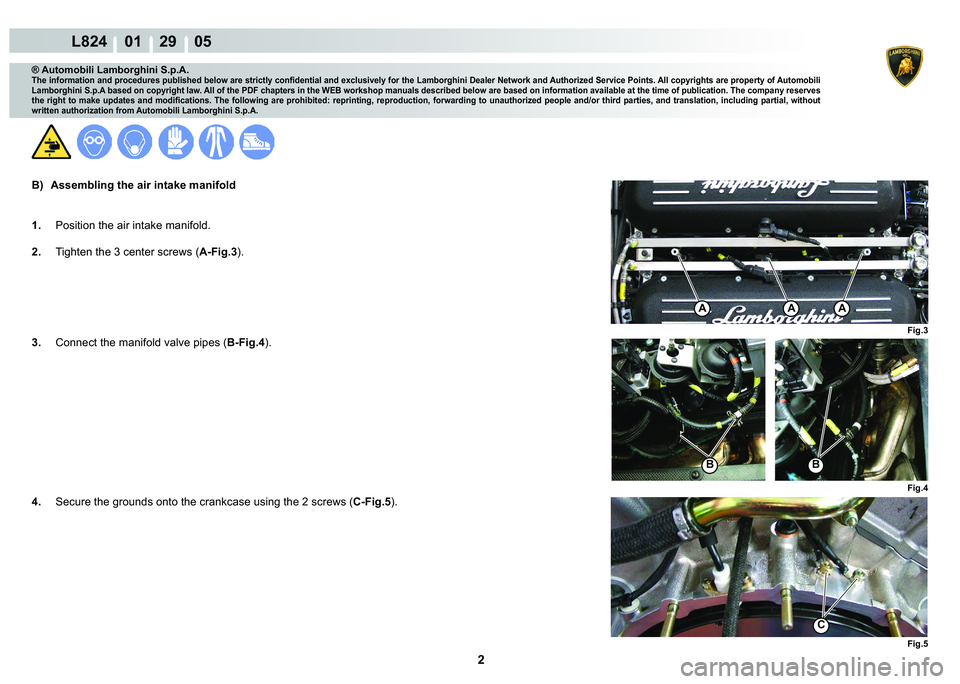 LAMBORGHINI MURCIÉLAGO 2009  Service Repair Manual 2
L824    01    29    05
Fig.5
C
Fig.4
BB
Fig.3
AAA
® Automobili Lamborghini S.p.A.
�7�K�H��L�Q�I�R�U�P�D�W�L�R�Q��D�Q�G��S�U�R�F�H�G�X�U�H�V��S�X�E�O�L�V�K�H�G��E�H�O�R�Z��D�U�H��V�W�U�L�F�W�