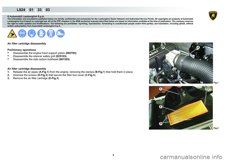 LAMBORGHINI MURCIÉLAGO 2009  Service Repair Manual  1 
L824    01    33    03
Fig.2
Fig.1
BA
C
E
D
D
® Automobili Lamborghini S.p.A.
�7�K�H��L�Q�I�R�U�P�D�W�L�R�Q��D�Q�G��S�U�R�F�H�G�X�U�H�V��S�X�E�O�L�V�K�H�G��E�H�O�R�Z��D�U�H��V�W�U�L�F�W�O�