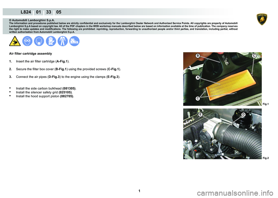 LAMBORGHINI MURCIÉLAGO 2009  Service Repair Manual  1 
L824    01    33    05
Fig.1 Fig.2
ED
B
A
C
C
® Automobili Lamborghini S.p.A.
�7�K�H��L�Q�I�R�U�P�D�W�L�R�Q��D�Q�G��S�U�R�F�H�G�X�U�H�V��S�X�E�O�L�V�K�H�G��E�H�O�R�Z��D�U�H��V�W�U�L�F�W�O�