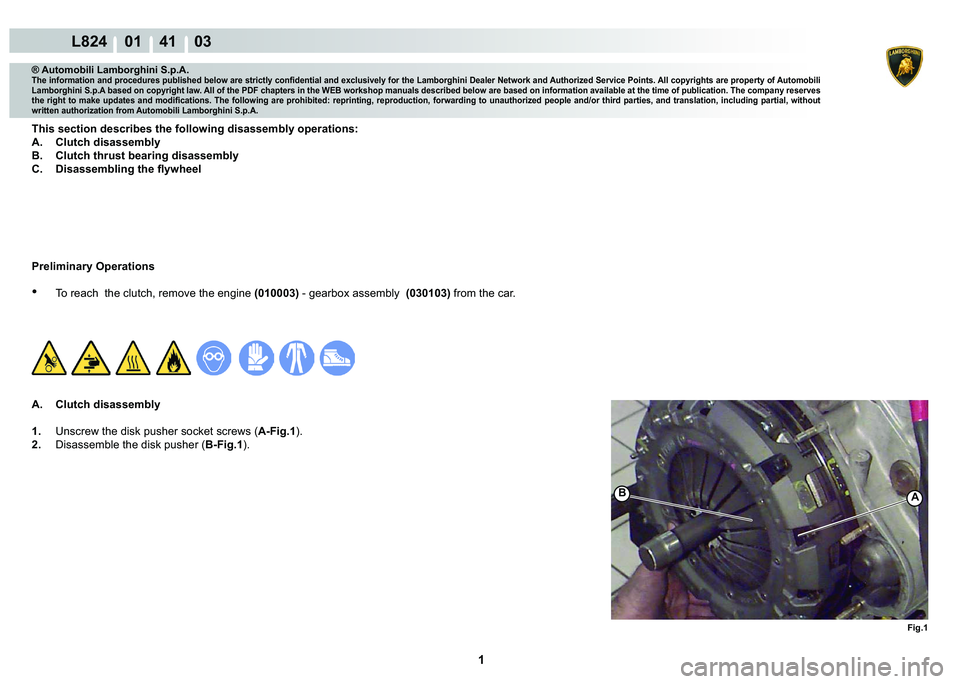 LAMBORGHINI MURCIÉLAGO 2009  Service Repair Manual  1 
L824    01    41    03
Fig.1
BA
® Automobili Lamborghini S.p.A.
�7�K�H��L�Q�I�R�U�P�D�W�L�R�Q��D�Q�G��S�U�R�F�H�G�X�U�H�V��S�X�E�O�L�V�K�H�G��E�H�O�R�Z��D�U�H��V�W�U�L�F�W�O�\��F�R�Q�¿�G