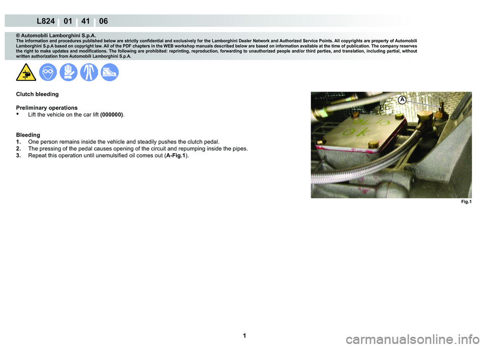 LAMBORGHINI MURCIÉLAGO 2009  Service Repair Manual  1 
L824    01    41    06
Fig.1
A
® Automobili Lamborghini S.p.A.
�7�K�H��L�Q�I�R�U�P�D�W�L�R�Q��D�Q�G��S�U�R�F�H�G�X�U�H�V��S�X�E�O�L�V�K�H�G��E�H�O�R�Z��D�U�H��V�W�U�L�F�W�O�\��F�R�Q�¿�G�