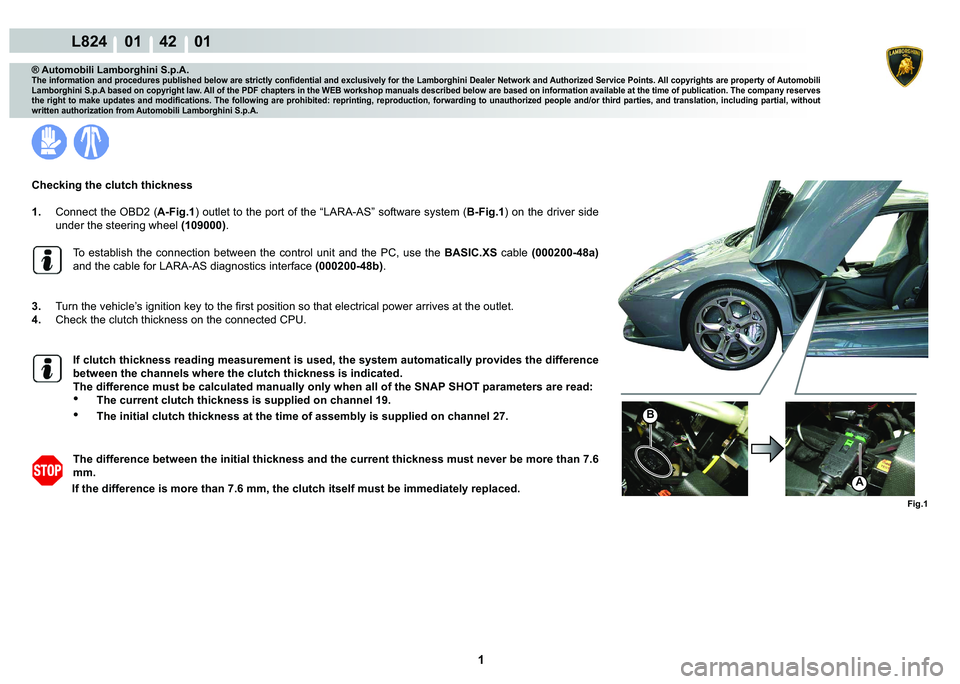 LAMBORGHINI MURCIÉLAGO 2009  Service Repair Manual  1 
L824    01    42    01
Fig.1
B
A
® Automobili Lamborghini S.p.A.�7�K�H��L�Q�I�R�U�P�D�W�L�R�Q��D�Q�G��S�U�R�F�H�G�X�U�H�V��S�X�E�O�L�V�K�H�G��E�H�O�R�Z��D�U�H��V�W�U�L�F�W�O�\��F�R�Q�¿�G